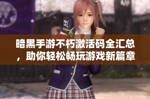 暗黑手游不朽激活码全汇总，助你轻松畅玩游戏新篇章