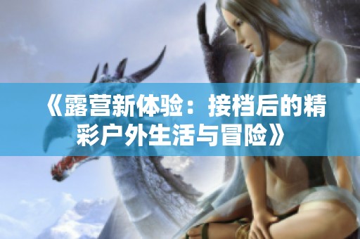 《露营新体验：接档后的精彩户外生活与冒险》