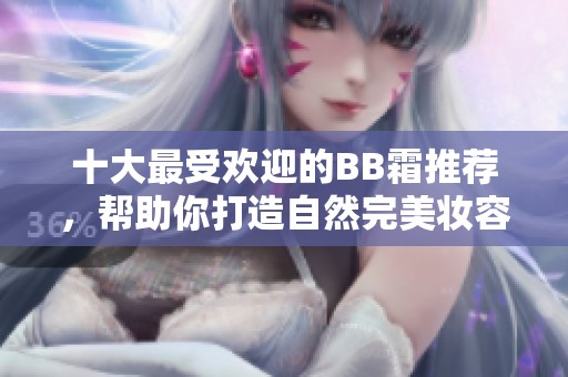 十大最受欢迎的BB霜推荐，帮助你打造自然完美妆容