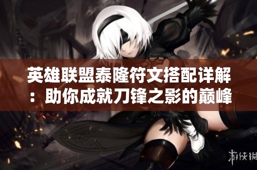 英雄联盟泰隆符文搭配详解：助你成就刀锋之影的巅峰之路