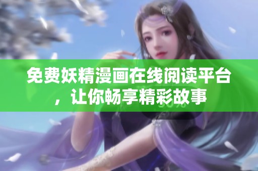 免费妖精漫画在线阅读平台，让你畅享精彩故事
