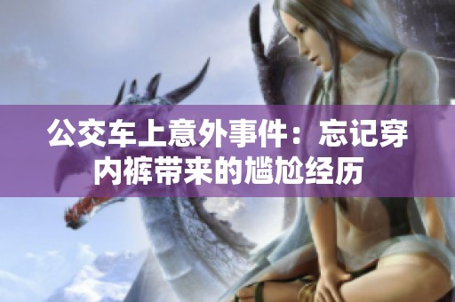 公交车上意外事件：忘记穿内裤带来的尴尬经历