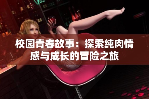 校园青春故事：探索纯肉情感与成长的冒险之旅