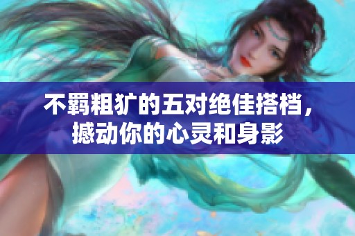 不羁粗犷的五对绝佳搭档，撼动你的心灵和身影