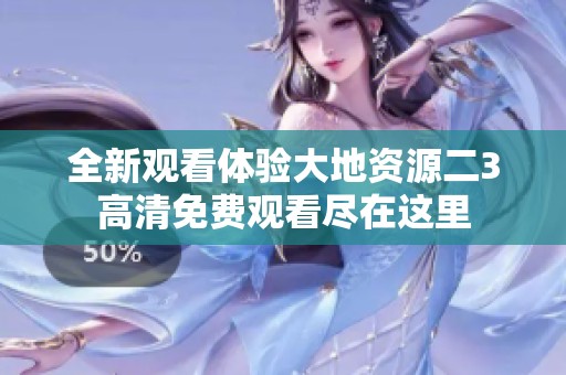 全新观看体验大地资源二3高清免费观看尽在这里