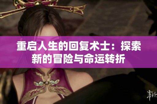 重启人生的回复术士：探索新的冒险与命运转折
