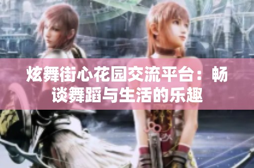 炫舞街心花园交流平台：畅谈舞蹈与生活的乐趣