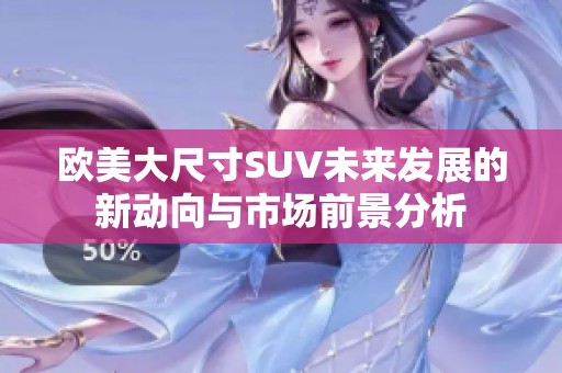 欧美大尺寸SUV未来发展的新动向与市场前景分析