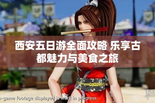 西安五日游全面攻略 乐享古都魅力与美食之旅