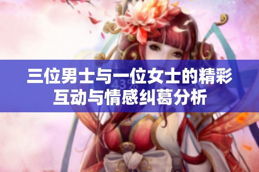 三位男士与一位女士的精彩互动与情感纠葛分析