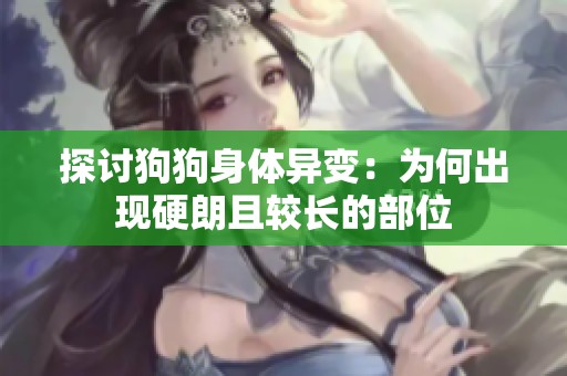 探讨狗狗身体异变：为何出现硬朗且较长的部位