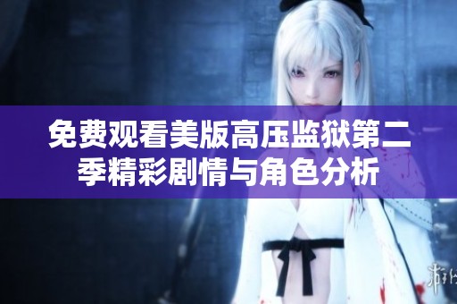 免费观看美版高压监狱第二季精彩剧情与角色分析