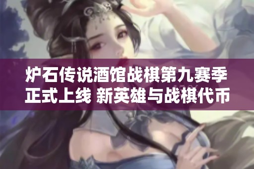 炉石传说酒馆战棋第九赛季正式上线 新英雄与战棋代币震撼来袭