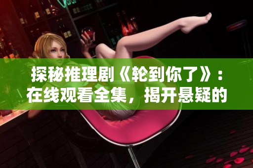 探秘推理剧《轮到你了》：在线观看全集，揭开悬疑的真相