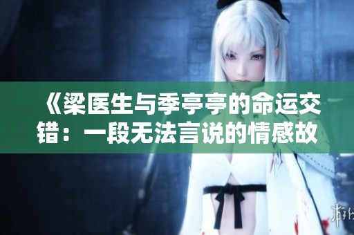 《梁医生与季亭亭的命运交错：一段无法言说的情感故事》