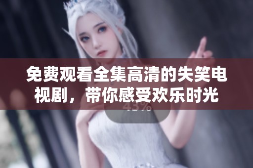 免费观看全集高清的失笑电视剧，带你感受欢乐时光