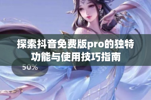 探索抖音免费版pro的独特功能与使用技巧指南