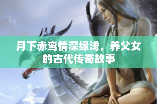月下赤鸾情深缘浅，养父女的古代传奇故事
