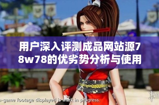 用户深入评测成品网站源78w78的优劣势分析与使用体验