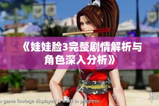 《娃娃脸3完整剧情解析与角色深入分析》