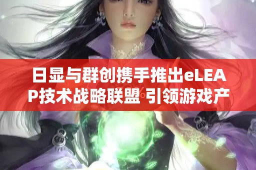 日显与群创携手推出eLEAP技术战略联盟 引领游戏产业新潮流