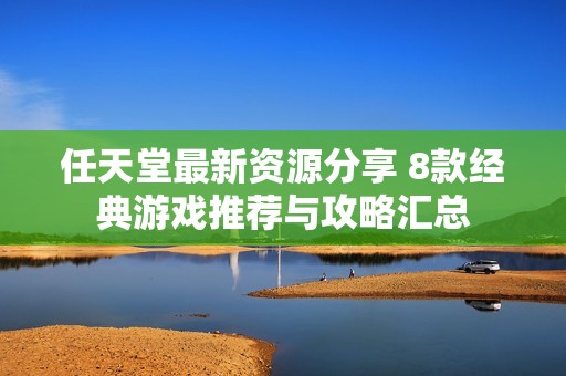 任天堂最新资源分享 8款经典游戏推荐与攻略汇总