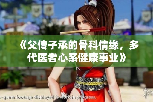 《父传子承的骨科情缘，多代医者心系健康事业》