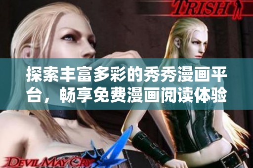 探索丰富多彩的秀秀漫画平台，畅享免费漫画阅读体验