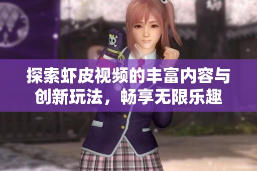 探索虾皮视频的丰富内容与创新玩法，畅享无限乐趣