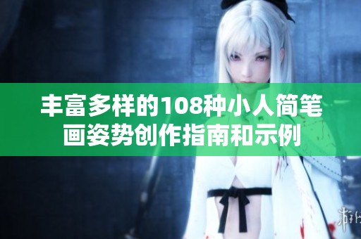 丰富多样的108种小人简笔画姿势创作指南和示例