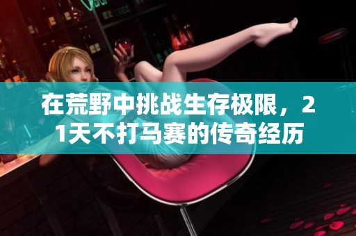 在荒野中挑战生存极限，21天不打马赛的传奇经历