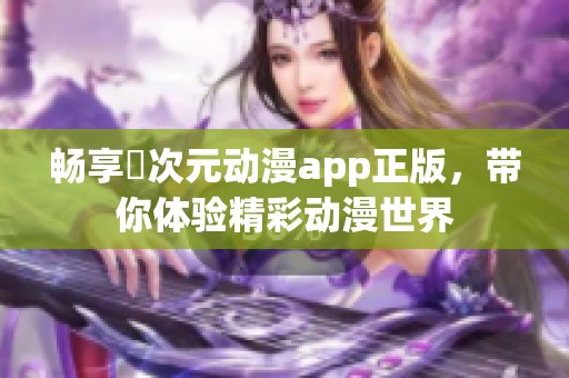 畅享囧次元动漫app正版，带你体验精彩动漫世界
