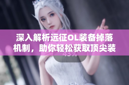 深入解析远征OL装备掉落机制，助你轻松获取顶尖装备秘籍！