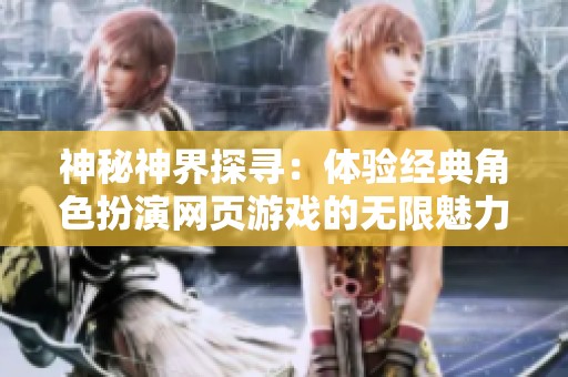神秘神界探寻：体验经典角色扮演网页游戏的无限魅力与乐趣