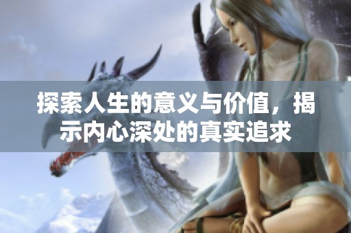 探索人生的意义与价值，揭示内心深处的真实追求