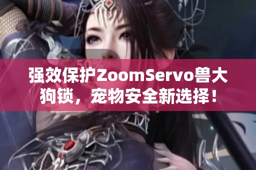 强效保护ZoomServo兽大狗锁，宠物安全新选择！