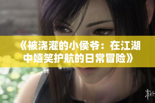 《被浇灌的小侯爷：在江湖中嬉笑护航的日常冒险》