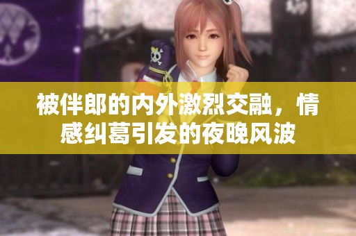 被伴郎的内外激烈交融，情感纠葛引发的夜晚风波