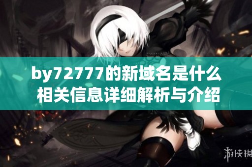 by72777的新域名是什么 相关信息详细解析与介绍