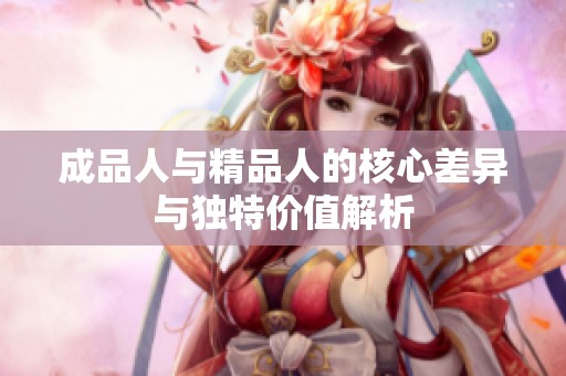 成品人与精品人的核心差异与独特价值解析