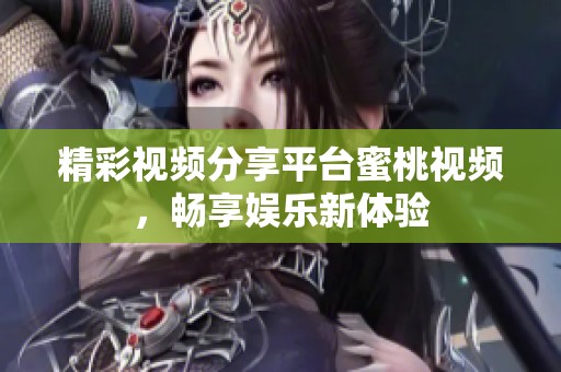 精彩视频分享平台蜜桃视频，畅享娱乐新体验