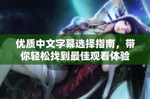 优质中文字幕选择指南，带你轻松找到最佳观看体验