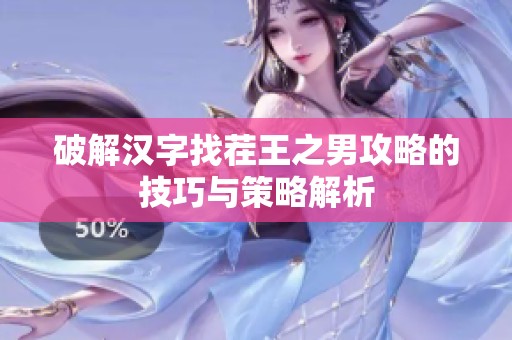破解汉字找茬王之男攻略的技巧与策略解析