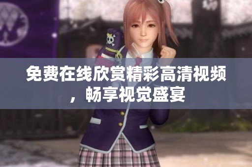 免费在线欣赏精彩高清视频，畅享视觉盛宴