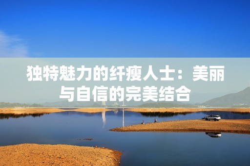 独特魅力的纤瘦人士：美丽与自信的完美结合