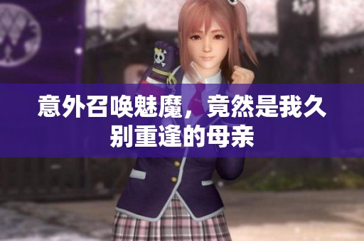 意外召唤魅魔，竟然是我久别重逢的母亲