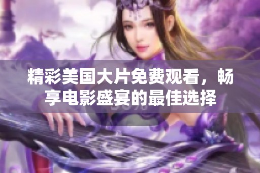 精彩美国大片免费观看，畅享电影盛宴的最佳选择