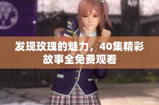 发现玫瑰的魅力，40集精彩故事全免费观看
