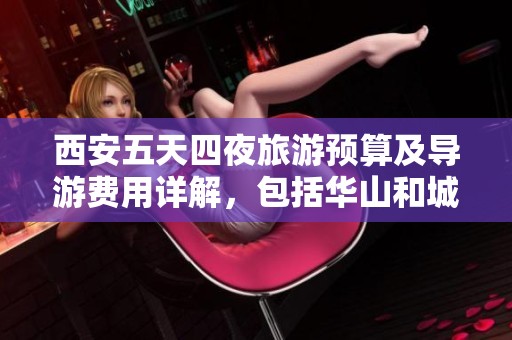 西安五天四夜旅游预算及导游费用详解，包括华山和城区游览