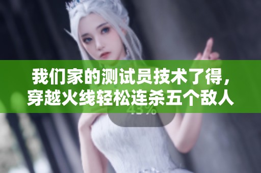 我们家的测试员技术了得，穿越火线轻松连杀五个敌人！